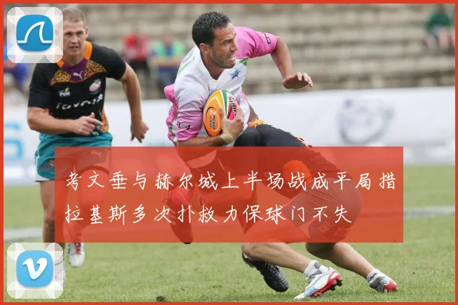 考文垂与赫尔城上半场战成平局措拉基斯多次扑救力保球门不失