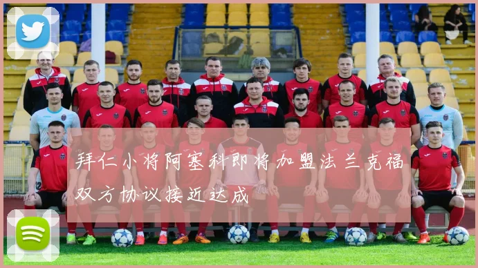 拜仁小将阿塞科即将加盟法兰克福双方协议接近达成