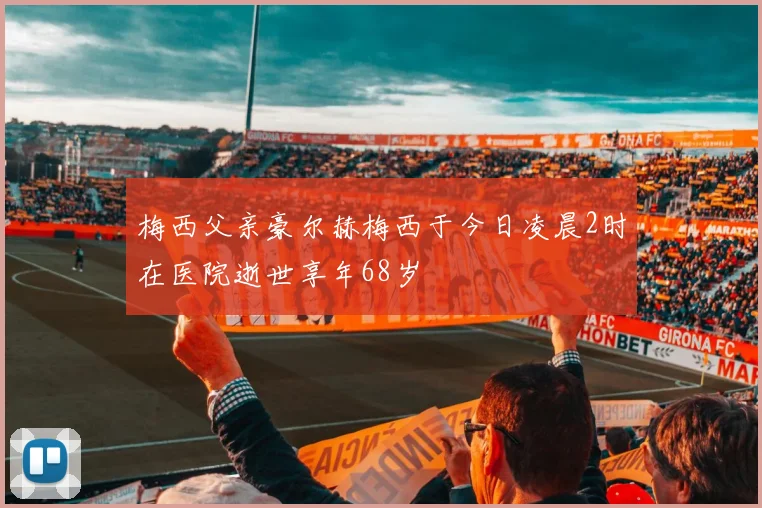 梅西父亲豪尔赫梅西于今日凌晨2时在医院逝世享年68岁